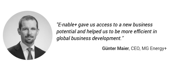 "E-nable+ gave us access to a new business potential and helped us to be more efficient in global business development." Guenter Maier, CEO, MG Energy+