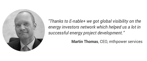 "Thanks to E-nable+ we got global visibility on the energy investor network which helped us a lot in successful energy project development." Martin Thomas, CEO, mthpower services
